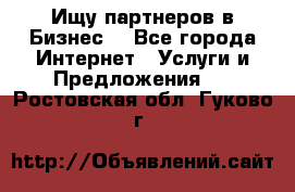 Ищу партнеров в Бизнес  - Все города Интернет » Услуги и Предложения   . Ростовская обл.,Гуково г.